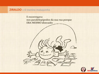 E escorregava  nos paralelepípedos da sua rua porque ERA MESMO distraído ZIRALDO  » O menino maluquinho 