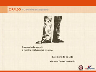 E, como toda a gente o menino maluquinho cresceu.   ZIRALDO  » O menino maluquinho E como tudo na vida Os anos foram passando 