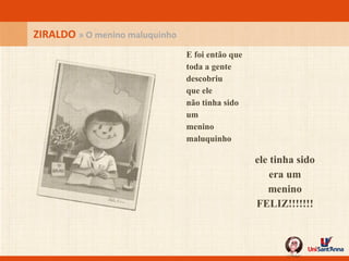 ZIRALDO  » O menino maluquinho E foi então que toda a gente descobriu que ele não tinha sido um menino maluquinho   ele tinha sido era um menino FELIZ!!!!!!! 