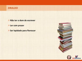 ↗   Não ter o dom de escrever ZIRALDO ↗   Ler com prazer ↗   Ser lapidado para florescer 