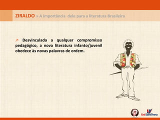 ZIRALDO  » A importância  dele para a literatura Brasileira ↗   Desvinculada a qualquer compromisso pedagógico, a nova literatura infanto/juvenil obedece às novas palavras de ordem. 