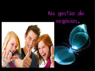 Na gestão de negócios. 