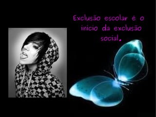 Exclusão escolar é o início da exclusão social. 