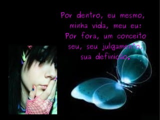 Por dentro, eu mesmo, minha vida, meu eu! Por fora, um conceito seu, seu julgamento, sua definição. 