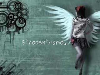 Etnocentrismo. 