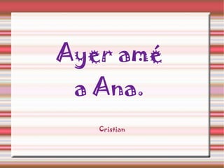 Ayer amé a Ana. Cristian