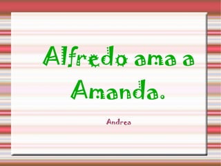 Alfredo ama a Amanda. Andrea