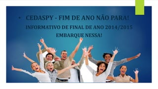 • CEDASPY - FIM DE ANO NÃO PARA! 
INFORMATIVO DE FINAL DE ANO 2014/2015 
EMBARQUE NESSA! 
 