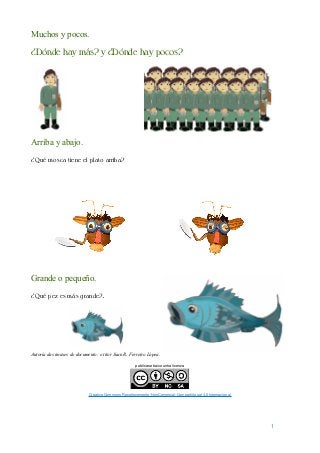 Muchos y pocos.
¿Dónde hay más? y ¿Dónde hay pocos?
Arriba y abajo.
¿Qué mosca tiene el plato arriba?
Grande o pequeño.
¿Q...
