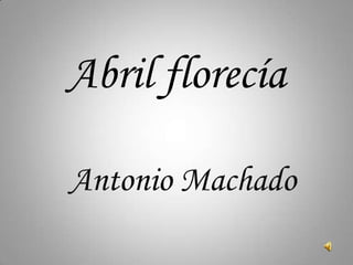 Abril florecía Antonio Machado 