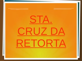 STA.
CRUZ DA
RETORTA
 