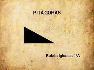 PITÁGORAS 
Rubén Iglesias 1ºA 
 