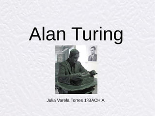 Alan Turing
Julia Varela Torres 1ºBACH A
 
