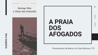 A PRAIA
DOS
AFOGADOS
DISEÑOS
PAK
Presentación de María Luz Pose Reinoso 1ºC
01
 
