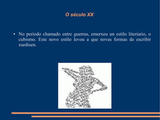 O século XX


●   No periodo chamado entre guerras, emerxeu un estilo literiario, o
    cubismo. Este novo estilo levou a que novas formas de escribir
    xurdisen.
 