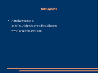 Bibliografía


●   Agradecementos a:
    http://es.wikipedia.org/wiki/Caligrama
    www.google.imaxes.com
 