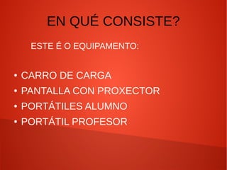 EN QUÉ CONSISTE?
ESTE É O EQUIPAMENTO:
● CARRO DE CARGA
● PANTALLA CON PROXECTOR
● PORTÁTILES ALUMNO
● PORTÁTIL PROFESOR