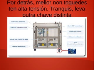 Por detrás, mellor non toquedes
ten alta tensión. Tranquis, leva
outra chave distinta