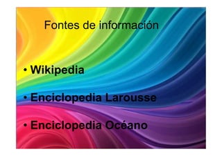 Fontes de información


• Wikipedia

• Enciclopedia Larousse

• Enciclopedia Océano
 