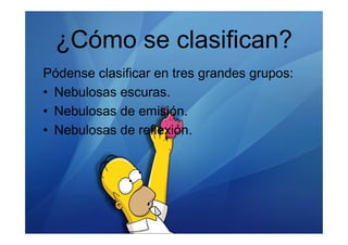 ¿Cómo se clasifican?
Pódense clasificar en tres grandes grupos:
• Nebulosas escuras.
• Nebulosas de emisión.
• Nebulosas de reflexión.
 