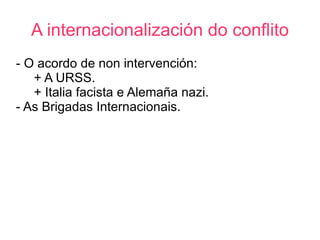 A internacionalización do conflito
- O acordo de non intervención:
   + A URSS.
   + Italia facista e Alemaña nazi.
- As Brigadas Internacionais.
 