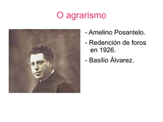 O agrarismo
      - Amelino Posantelo.
      - Redención de foros
        en 1926.
      - Basilio Álvarez.
 