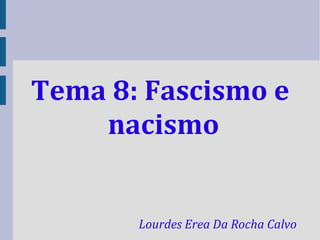 Tema 8: Fascismo e
    nacismo


       Lourdes Erea Da Rocha Calvo
 