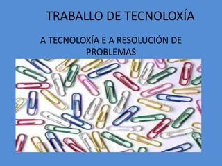 TRABALLO DE TECNOLOXÍA A TECNOLOXÍA E A RESOLUCIÓN DE  PROBLEMAS 