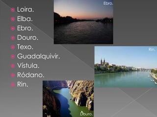 Ebro.
 Loira.
 Elba.
 Ebro.
 Douro.
 Texo.                            Rin.
 Guadalquivir.
 Vístula.
 Ródano.
 Rin.




                  Douro.
 