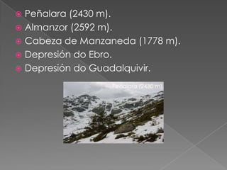  Peñalara (2430 m).
 Almanzor (2592 m).
 Cabeza de Manzaneda (1778 m).
 Depresión do Ebro.
 Depresión do Guadalquivir.

                  Peñalara (2430 m).
 