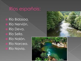 Río
                              Bidasoa.

 Río Bidasoa.
 Río Nervión.
 Río Deva.
 Río Sella.
 Río Nalón.
 Río Narcea.
 Río Navia.


                 Río Sella.
 