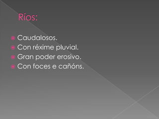  Caudalosos.
 Con réxime pluvial.
 Gran poder erosivo.
 Con foces e cañóns.
 