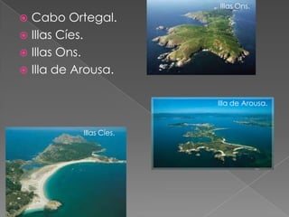 Illas Ons.
 Cabo Ortegal.
 Illas Cíes.
 Illas Ons.
 Illa de Arousa.


                         Illa de Arousa.



           Illas Cíes.
 