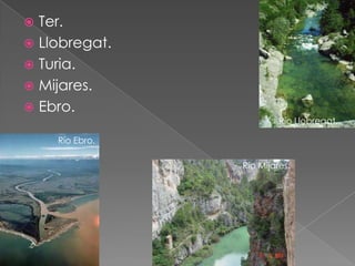  Ter.
 Llobregat.
 Turia.
 Mijares.
 Ebro.
                         Río Llobregat.

    Río Ebro.

                Río Mijares.
 