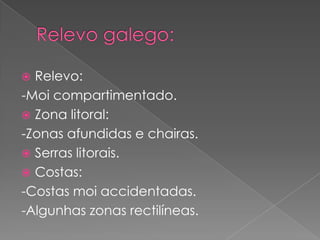  Relevo:
-Moi compartimentado.
 Zona litoral:
-Zonas afundidas e chairas.
 Serras litorais.
 Costas:
-Costas moi accidentadas.
-Algunhas zonas rectilíneas.
 