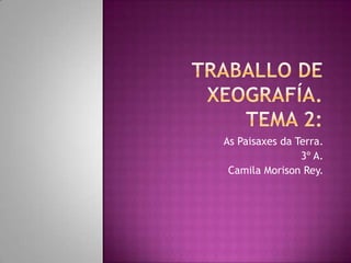 As Paisaxes da Terra.
                3º A.
 Camila Morison Rey.
 