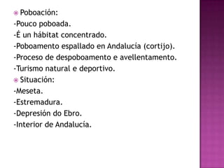  Poboación:
-Pouco poboada.
-É un hábitat concentrado.
-Poboamento espallado en Andalucía (cortijo).
-Proceso de despoboamento e avellentamento.
-Turismo natural e deportivo.
 Situación:
-Meseta.
-Estremadura.
-Depresión do Ebro.
-Interior de Andalucía.
 