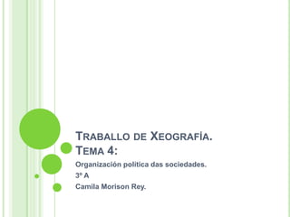 TRABALLO DE XEOGRAFÍA.
TEMA 4:
Organización política das sociedades.
3º A
Camila Morison Rey.
 