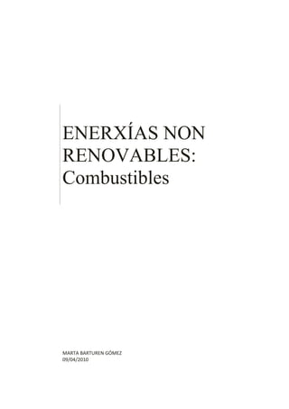 ENERXÍAS NON
RENOVABLES:
Combustibles




MARTA BARTUREN GÓMEZ
09/04/2010
 