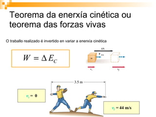 Teorema da enerxía cinética ou teorema das forzas vivas  v 1  =  0 v 2  =  44 m/s O traballo realizado é invertido en variar a enerxía cinética  X  F  neta 