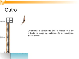 Outro Determina a velocidade aos 5 metros e a de entrada na auga do saltador. Se a velocidade inicial é cero 