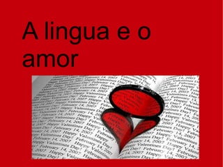 A lingua e o
amor
 