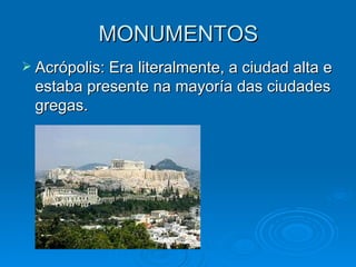 MONUMENTOS Acrópolis: Era literalmente, a ciudad alta e estaba presente na mayoría das ciudades gregas. 