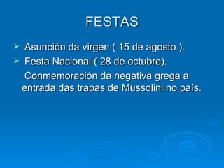 FESTAS Asunción da virgen ( 15 de agosto ). Festa Nacional ( 28 de octubre). Conmemoración da negativa grega a entrada das trapas de Mussolini no país. 