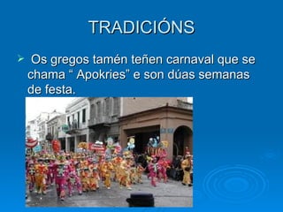 TRADICIÓNS Os gregos tamén teñen carnaval que se chama “ Apokries” e son dúas semanas de festa. 