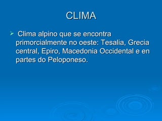 CLIMA Clima alpino que se encontra primorcialmente no oeste: Tesalia, Grecia central, Epiro, Macedonia Occidental e en partes do Peloponeso. 