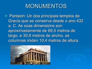 MONUMENTOS Panteón: Un dos principais templos de Grecia que se conserva desde o ano 432 a. C. As súas dimensións son aproximadamente de 69,5 metros de largo, e 30,9 metros de ancho, as columnas miden 10,4 metros de altura. 