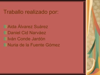 Traballo realizado por: Aida Álvarez Suárez Daniel Cid Narváez Iván Conde Jardón Nuria de la Fuente Gómez 