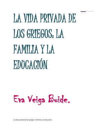 LA VIDA PRIVADA DE
LOS GRIEGOS: LA
FAMILIA Y LA
EDUCACIÓN

Eva Veiga Buide.
La vida privada de los griegos: la familia y la educación.
 