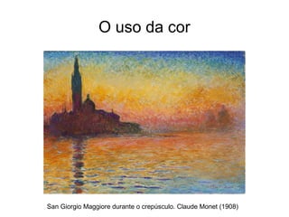 O uso da cor
San Giorgio Maggiore durante o crepúsculo. Claude Monet (1908)
 
